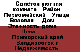 Сдаётся уютная комната › Район ­ Первомайский › Улица ­ Вязовая  › Дом ­ 8 › Этажность дома ­ 5 › Цена ­ 7 000 - Приморский край, Владивосток г. Недвижимость » Квартиры аренда   . Приморский край,Владивосток г.